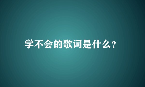 学不会的歌词是什么？