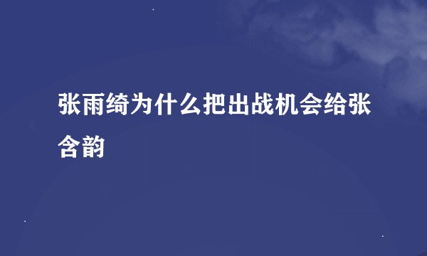 张雨绮为什么把出战机会给张含韵