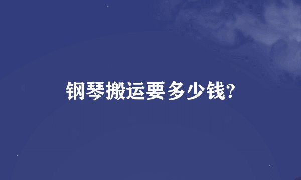 钢琴搬运要多少钱?