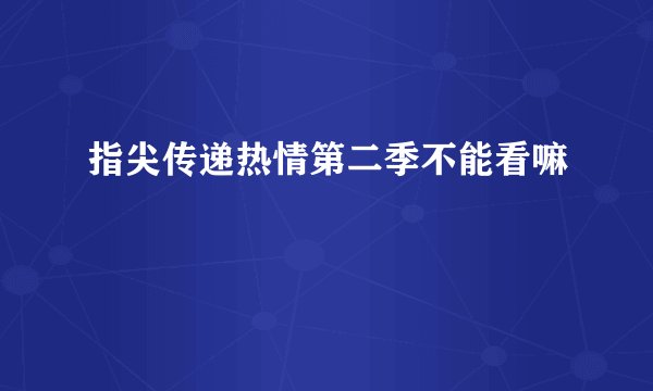 指尖传递热情第二季不能看嘛