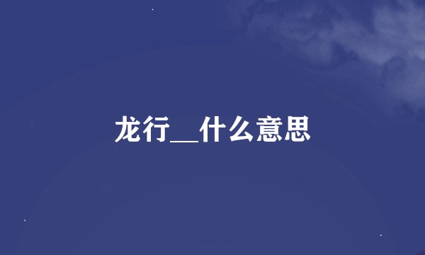 龙行__什么意思