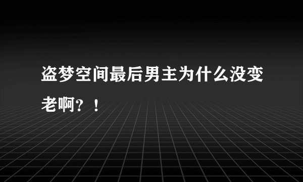 盗梦空间最后男主为什么没变老啊?!