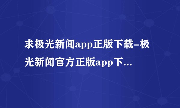 求极光新闻app正版下载-极光新闻官方正版app下载安装v8.3.1安卓版.apk网盘链接下载