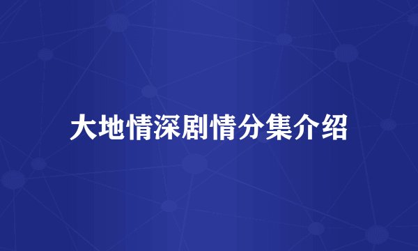 大地情深剧情分集介绍