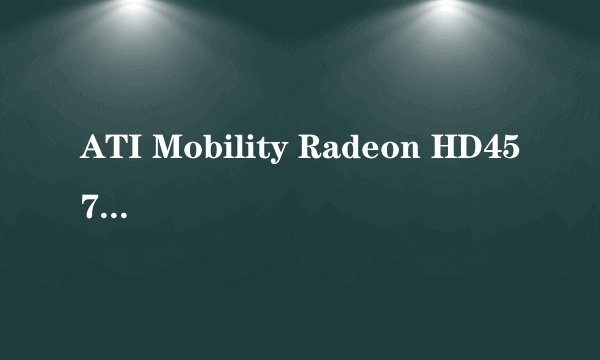 ATI Mobility Radeon HD4570显卡介绍