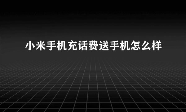 小米手机充话费送手机怎么样