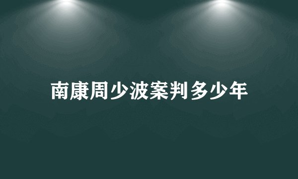 南康周少波案判多少年