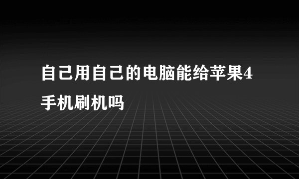 自己用自己的电脑能给苹果4手机刷机吗