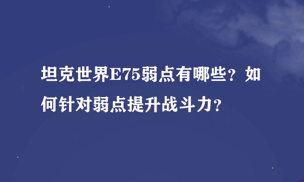 坦克世界E75弱点有哪些？如何针对弱点提升战斗力？