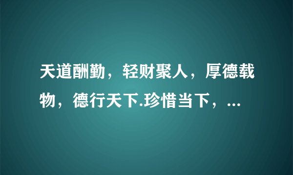 天道酬勤，轻财聚人，厚德载物，德行天下.珍惜当下，学会感恩什么意思