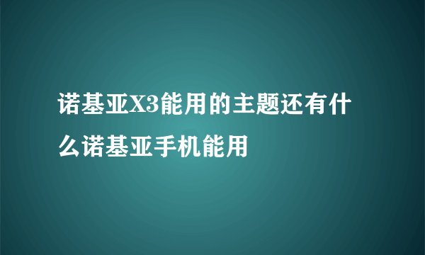 诺基亚X3能用的主题还有什么诺基亚手机能用
