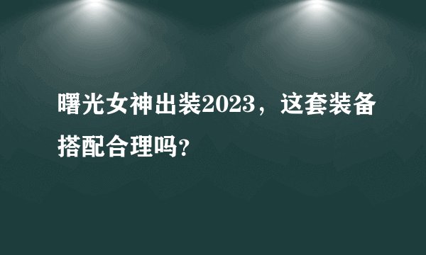 曙光女神出装2023，这套装备搭配合理吗？