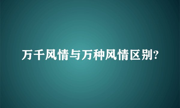 万千风情与万种风情区别?