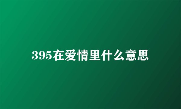 395在爱情里什么意思