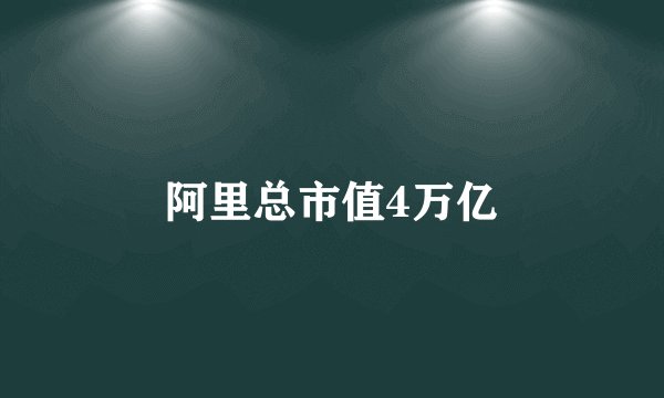 阿里总市值4万亿