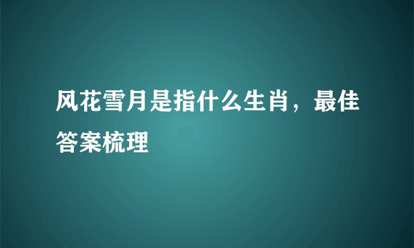 风花雪月是指什么生肖，最佳答案梳理