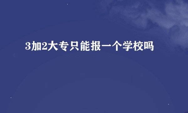 3加2大专只能报一个学校吗