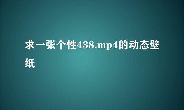 求一张个性438.mp4的动态壁纸