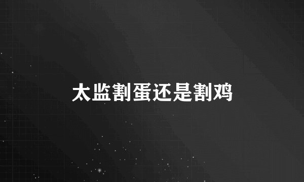 太监割蛋还是割鸡