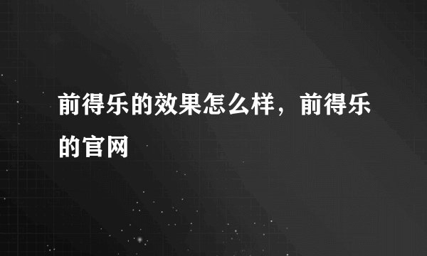 前得乐的效果怎么样,前得乐的官网