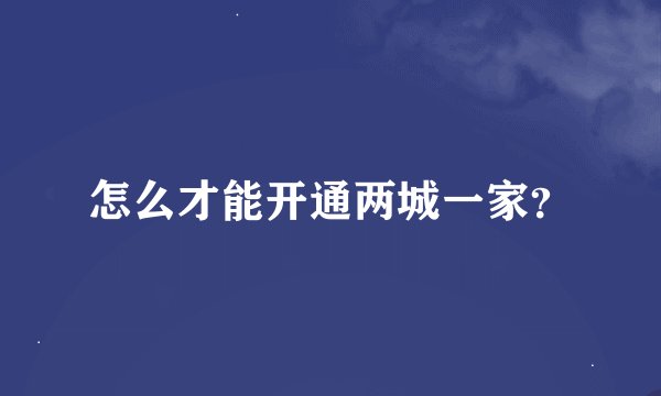 怎么才能开通两城一家？