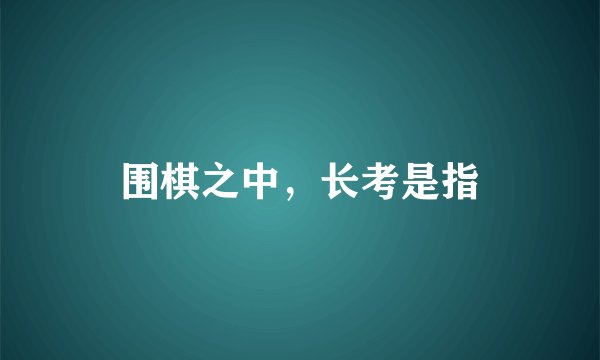 围棋之中，长考是指