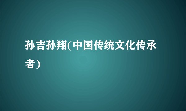 孙吉孙翔(中国传统文化传承者)