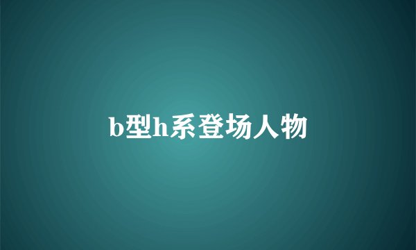b型h系登场人物