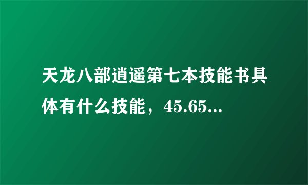 天龙八部逍遥第七本技能书具体有什么技能，45.65.80详细介绍！