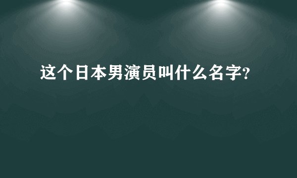 这个日本男演员叫什么名字？