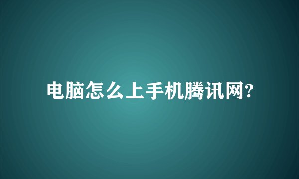 电脑怎么上手机腾讯网?
