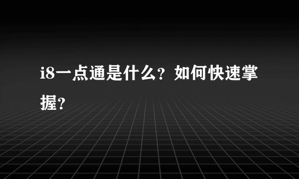 i8一点通是什么？如何快速掌握？