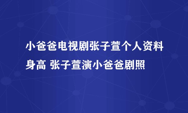 小爸爸电视剧张子萱个人资料身高 张子萱演小爸爸剧照