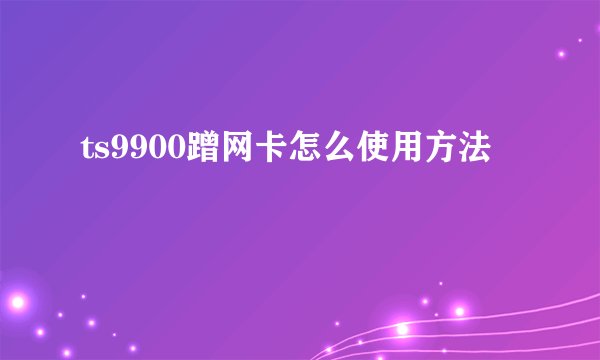 ts9900蹭网卡怎么使用方法