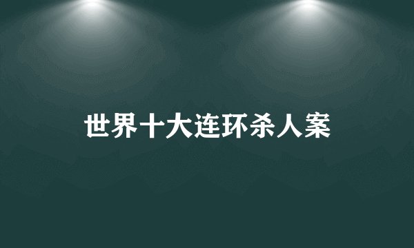 世界十大连环杀人案