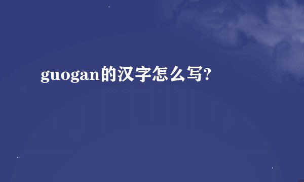 guogan的汉字怎么写?