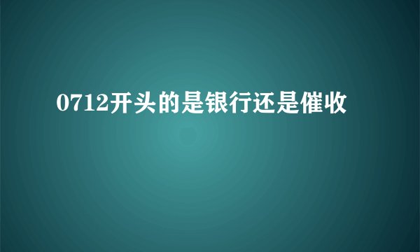 0712开头的是银行还是催收