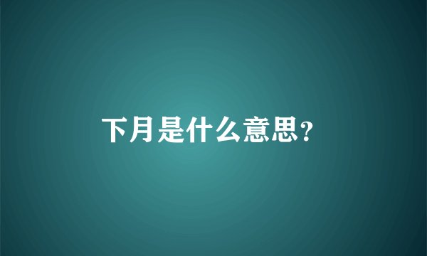 下月是什么意思？