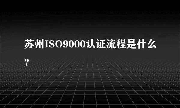 苏州ISO9000认证流程是什么？