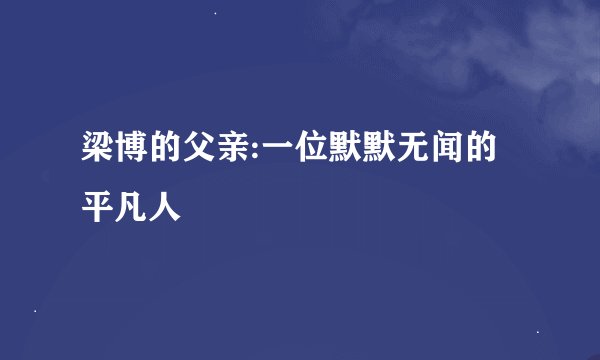 梁博的父亲:一位默默无闻的平凡人
