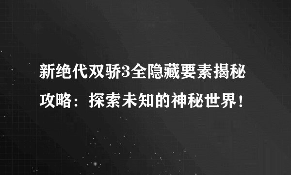 新绝代双骄3全隐藏要素揭秘攻略：探索未知的神秘世界！