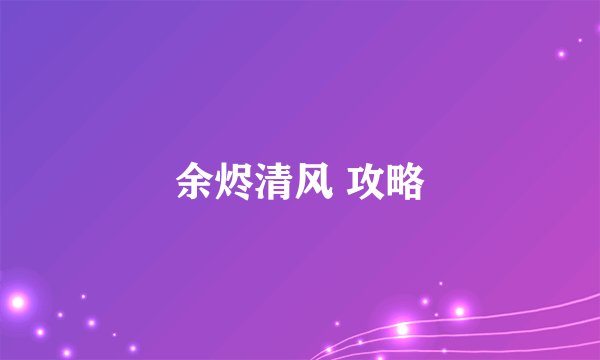 余烬清风 攻略