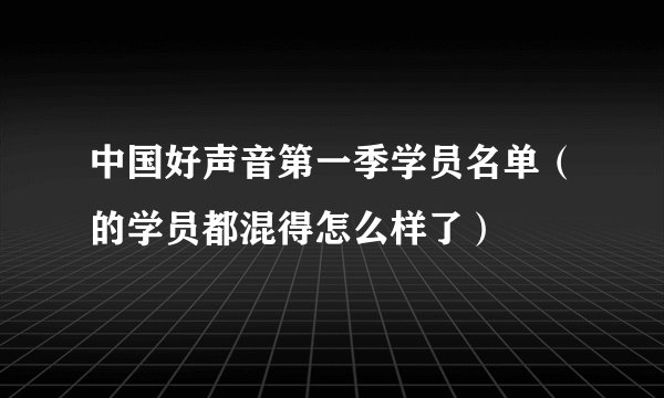 中国好声音第一季学员名单（的学员都混得怎么样了）
