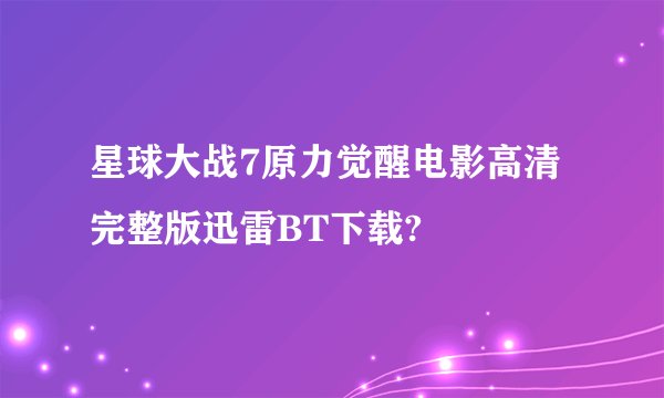 星球大战7原力觉醒电影高清完整版迅雷BT下载?