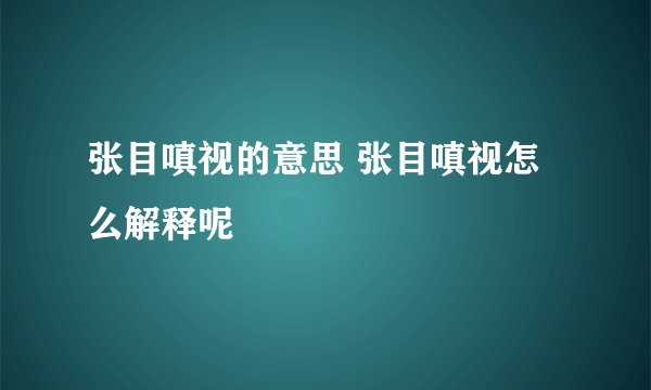 张目嗔视的意思 张目嗔视怎么解释呢