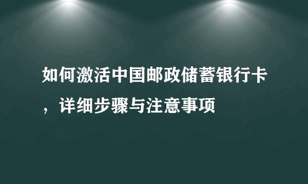 如何激活中国邮政储蓄银行卡，详细步骤与注意事项