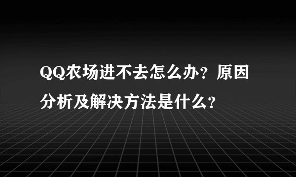 QQ农场进不去怎么办？原因分析及解决方法是什么？