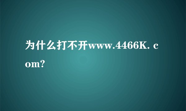 为什么打不开www.4466K. com?