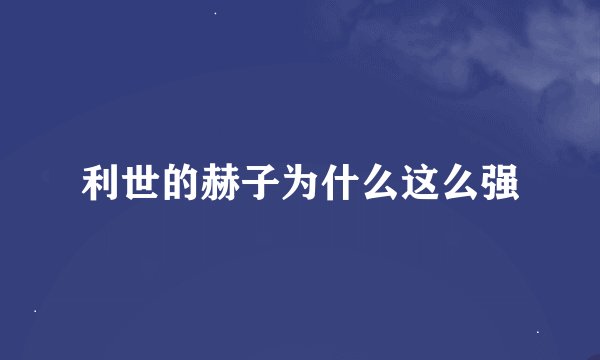 利世的赫子为什么这么强