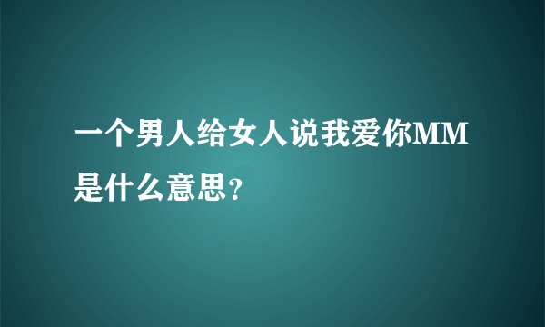 一个男人给女人说我爱你MM是什么意思？
